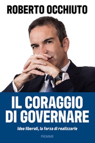 Il coraggio di governare. Idee liberali, la forza di realizzarle - Librerie.coop