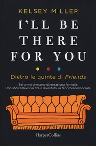 I'll be there for you. Dietro le quinte di «Friends» - Librerie.coop