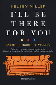 I'll be there for you. Dietro le quinte di «Friends» - Librerie.coop I'll be there for you. Dietro le quinte di «Friends» - Librerie.coop