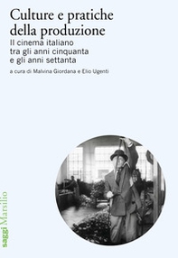 Culture e pratiche della produzione. Il cinema italiano tra gli anni cinquanta e gli anni settanta - Librerie.coop
