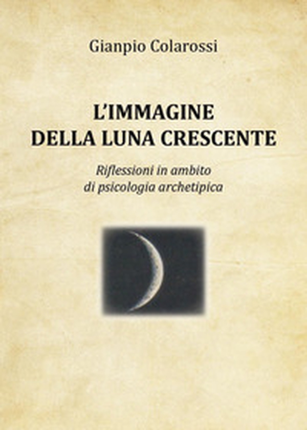 L'immagine della luna crescente. Riflessioni in ambito di psicologia archetipica - Librerie.coop L'immagine della luna crescente. Riflessioni in ambito di psicologia archetipica - Librerie.coop