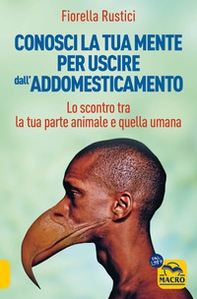 Conosci la tua mente per uscire dall'addomesticamento. Lo scontro tra la tua parte umana e quella animale - Librerie.coop