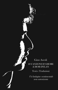 40 canzoni d'amore di Bob Dylan. Un'indagine sentimentale non autorizzata. Testi e traduzioni - Librerie.coop