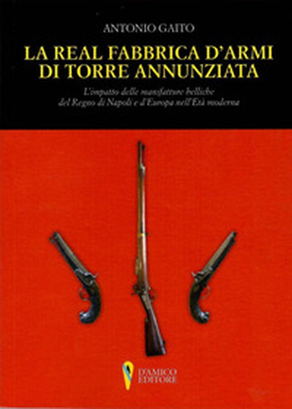 La Real Fabbrica d'armi di Torre Annunziata. L'impatto delle manifatture belliche nel Regno di Napoli e d'Europa nell'età moderna - Librerie.coop La Real Fabbrica d'armi di Torre Annunziata. L'impatto delle manifatture belliche nel Regno di Napoli e d'Europa nell'età moderna - Librerie.coop