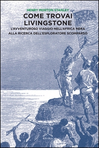 Come trovai Livingstone. L'avventuroso viaggio nell'Africa nera alla ricerca dell'esploratore scomparso - Librerie.coop Come trovai Livingstone. L'avventuroso viaggio nell'Africa nera alla ricerca dell'esploratore scomparso - Librerie.coop