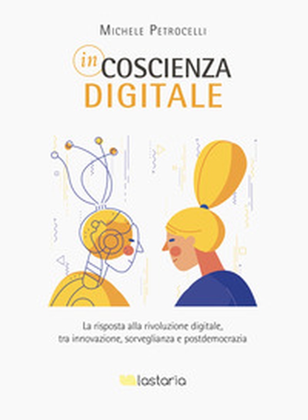 Incoscienza digitale. La risposta alla rivoluzione digitale tra innovazione, sorveglianza e postdemocrazia - Librerie.coop Incoscienza digitale. La risposta alla rivoluzione digitale tra innovazione, sorveglianza e postdemocrazia - Librerie.coop