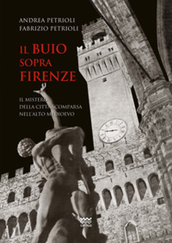Il buio sopra Firenze. Il mistero della città scomparsa nell'alto Medioevo - Librerie.coop Il buio sopra Firenze. Il mistero della città scomparsa nell'alto Medioevo - Librerie.coop