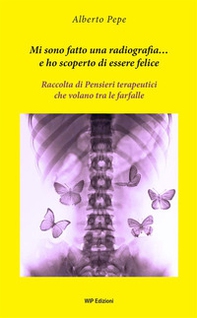 Mi sono fatto una radiografia... e ho scoperto di essere felice. Raccolta di pensieri terapeutici che volano tra le farfalle - Librerie.coop