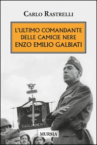 L'ultimo comandante delle camicie nere. Enzo Emilio Galbiati - Librerie.coop