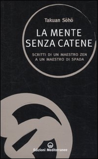 La mente senza catene. Scritti di un maestro Zen a un maestro di spada - Librerie.coop