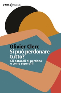 Si può perdonare tutto? Gli ostacoli al perdono e come superarli - Librerie.coop Si può perdonare tutto? Gli ostacoli al perdono e come superarli - Librerie.coop