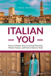 Italian You. How to Unlock Your Learning Potential, Master Italian, and Feel at Home in Italy - Librerie.coop