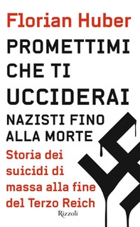 Promettimi che ti ucciderai. Nazisti fino alla morte. Storia dei suicidi di massa alla fine del Terzo Reich - Librerie.coop