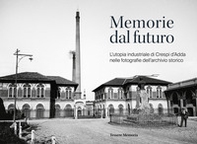 Memorie dal futuro. L'utopia industriale di Crespi d'Adda nelle fotografie dell'archivio storico - Librerie.coop