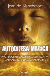 Autodifesa magica. Proteggersi dagli influssi negativi, dai malefici e dalla malasorte - Librerie.coop