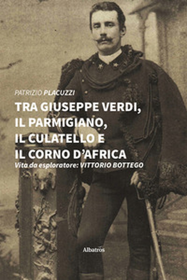 Tra Giuseppe Verdi, il parmigiano, il culatello e il corno d'Africa. Vita da esploratore: Vittorio Bottego - Librerie.coop Tra Giuseppe Verdi, il parmigiano, il culatello e il corno d'Africa. Vita da esploratore: Vittorio Bottego - Librerie.coop