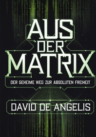 Aus der Matrix. Der geheime weg zur absoluten freiheit. Wie man die Fesseln des Systems sprengt, sich von Mustern befreit und Wohlstand aufbaut, ohne auf traditionelle Weise zu arbeiten - Librerie.coop Aus der Matrix. Der geheime weg zur absoluten freiheit. Wie man die Fesseln des Systems sprengt, sich von Mustern befreit und Wohlstand aufbaut, ohne auf traditionelle Weise zu arbeiten - Librerie.coop
