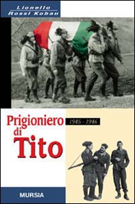 Prigioniero di Tito 1945-1946. Un bersagliere nei campi di concentramento jugoslavi - Librerie.coop