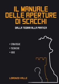 Il manuale delle aperture di scacchi. Dalla teoria alla pratica. Strategie tecniche, idee - Librerie.coop