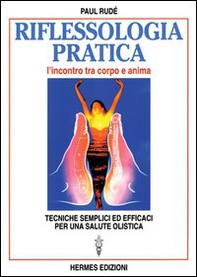 Riflessologia pratica. L'incontro tra corpo e anima. Tecniche semplici ed efficaci per una salute olistica - Librerie.coop