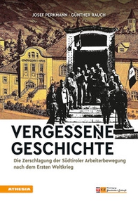 Vergessene Geschichte. Die Zerschlagung der Südtiroler Arbeiterbewegung nach dem Ersten Weltkrieg - Librerie.coop