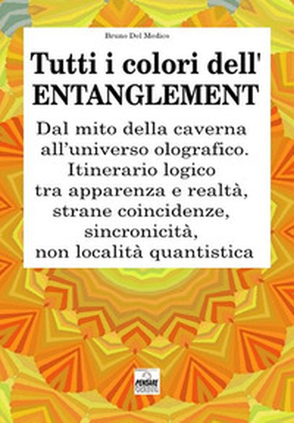Tutti i colori dell'entanglement. Dal mito della caverna all'universo olografico. Itinerario logico tra apparenza e realtà, strane coincidenze, sincronicità, non-località quantistica - Librerie.coop