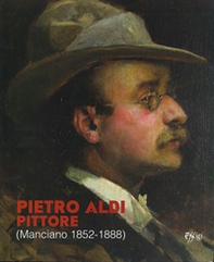 Pietro Aldi pittore (Manciano, 1852-1888). Catalogo della mostra (Firenze, 5 novembre-31 dicembre 2019) - Librerie.coop