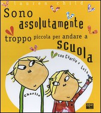 Charlie e Lola presentano Sono assolutamente troppo piccola per andare a scuola - Librerie.coop