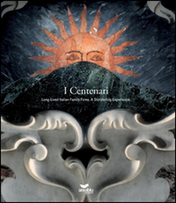 I centenari. Long lived Italian family firms a storytellings experience - Librerie.coop I centenari. Long lived Italian family firms a storytellings experience - Librerie.coop