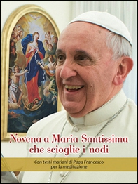 Novena a Maria Santissima che scioglie i nodi. Con testi mariani di papa Francesco per la meditazione - Librerie.coop