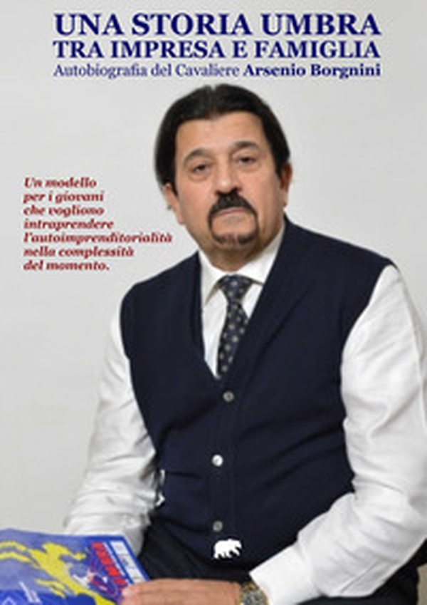 Una storia umbra tra impresa e famiglia. Autobiografia del Cavaliere Arsenio Borgnini - Librerie.coop Una storia umbra tra impresa e famiglia. Autobiografia del Cavaliere Arsenio Borgnini - Librerie.coop