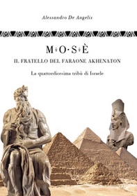 Mosè, il fratello del faraone Akhenaton. La quattordicesima tribù di Israele - Librerie.coop