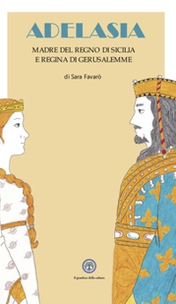 Adelasia. Madre del Regno di Sicilia e Regina di Gerusalemme ovvero Adelaide Aleramo del Vasto - Librerie.coop Adelasia. Madre del Regno di Sicilia e Regina di Gerusalemme ovvero Adelaide Aleramo del Vasto - Librerie.coop