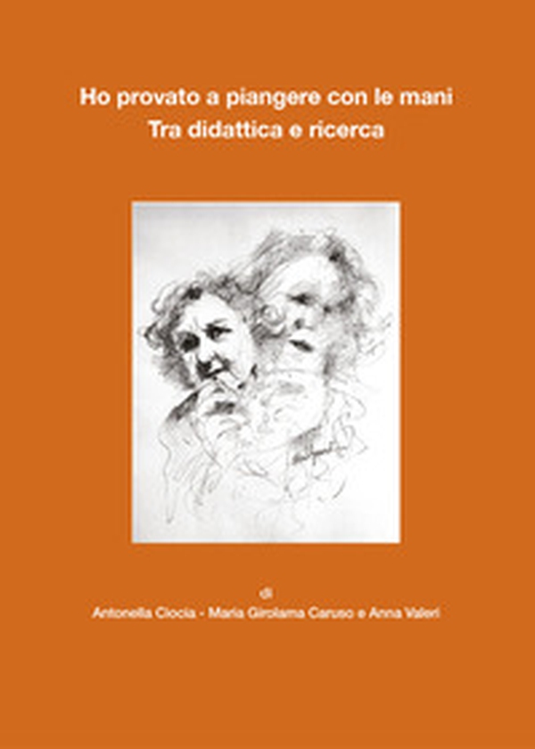 Ho provato a piangere con le mani. Tra didattica e ricerca - Librerie.coop Ho provato a piangere con le mani. Tra didattica e ricerca - Librerie.coop