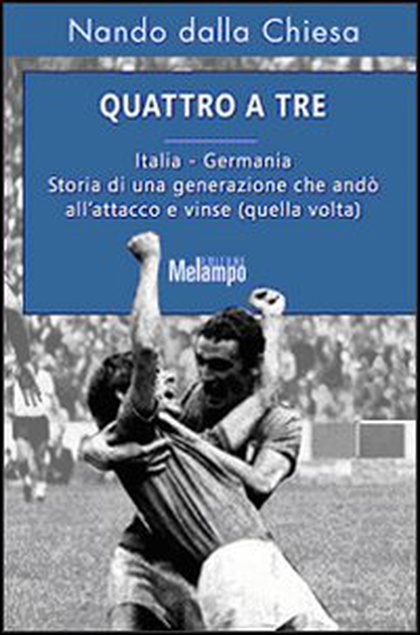Quattro a tre. Italia-Germania. Storia di una generazione che andò all'attacco e vinse (quella volta) - Librerie.coop Quattro a tre. Italia-Germania. Storia di una generazione che andò all'attacco e vinse (quella volta) - Librerie.coop