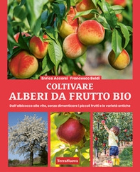 Coltivare alberi da frutto bio. Dall'albicocca alla vite, senza dimenticare i piccoli frutti e le varietà antiche - Librerie.coop