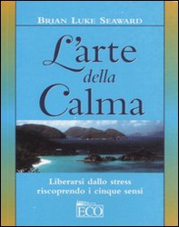 L'arte della calma. Liberarsi dallo stress riscoprendo i cinque sensi - Librerie.coop