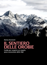 Il sentiero delle Orobie. Guida per scoprire un angolo poco conosciuto delle Alpi - Librerie.coop