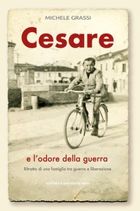 Cesare e l'odore della guerra. Ritratto di una famiglia tra guerra e liberazione - Librerie.coop