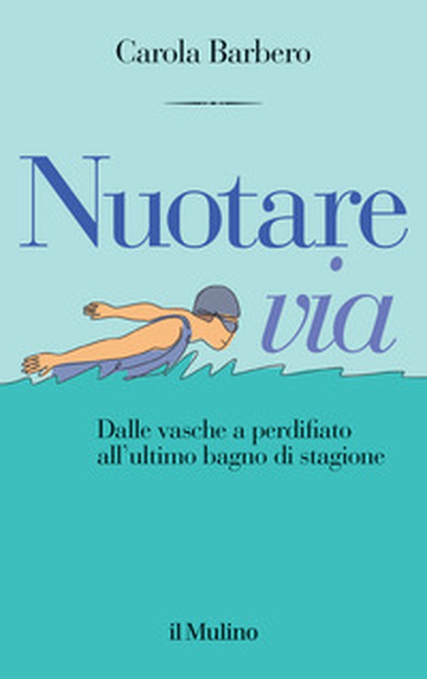 Nuotare via. Dalle vasche a perdifiato all'ultimo bagno di stagione - Librerie.coop Nuotare via. Dalle vasche a perdifiato all'ultimo bagno di stagione - Librerie.coop
