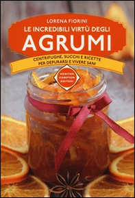 Le incredibili virtù degli agrumi. Centrifughe, succhi e ricette per depurarsi e vivere sani - Librerie.coop