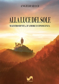 Alla luce del sole. Maestro di vita, d'amore e conoscenza - Librerie.coop