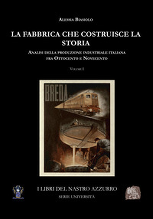 La fabbrica che costruisce la storia. Analisi della produzione industriale italiana tra Ottocento e Novecento - Vol. 1 - Librerie.coop