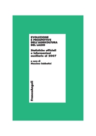 Evoluzione e prospettive dell'agricoltura del Lazio. Statistiche ufficiali e informazioni ausiliarie al 2007 - Librerie.coop