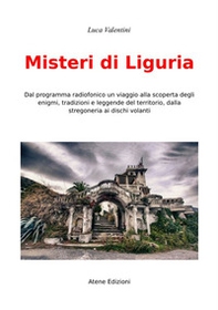Misteri di Liguria. Dal programma radiofonico un viaggio alla scoperta degli enigmi, tradizioni e leggende del territori, dalla stregoneria ai dischi volanti - Librerie.coop