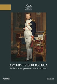 Archivi e biblioteca. Dalla storia napoleonica al suo racconto - Librerie.coop