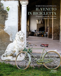 Il Veneto in bicicletta. Il legame ancestrale, il lavoro, i luoghi e le persone - Librerie.coop