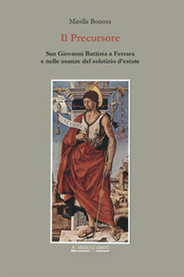 Il precursore. San Giovanni Battista a Ferrara e nelle usanze del solstizio d'estate - Librerie.coop Il precursore. San Giovanni Battista a Ferrara e nelle usanze del solstizio d'estate - Librerie.coop
