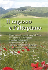 Il ragazzo e l'altopiano. Un papa santo, quattro capi di Stato, due premier, il caso Moro, il medico dei potenti e il terremoto del '97 nella vita di Venanzo... - Librerie.coop
