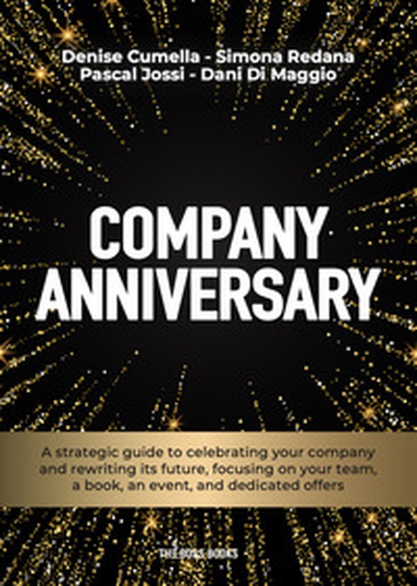 Company anniversary. A strategic guide to celebrating your company and rewriting its future, focusing on your team, a book, an event, and dedicated offers - Librerie.coop Company anniversary. A strategic guide to celebrating your company and rewriting its future, focusing on your team, a book, an event, and dedicated offers - Librerie.coop